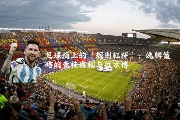 足球场上的「规则杠杆」：洗牌策略的竞技真相与战术博弈