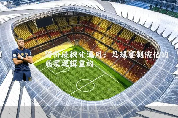 跨阶段积分通用:足球赛制演化的底层逻辑重构