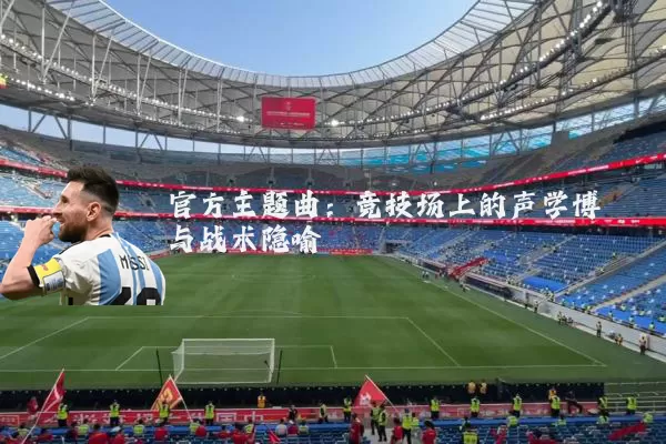 官方主题曲：竞技场上的声学博弈与战术隐喻