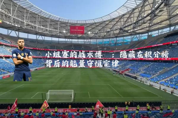 小组赛的战术博弈：隐藏在积分榜背后的能量守恒定律