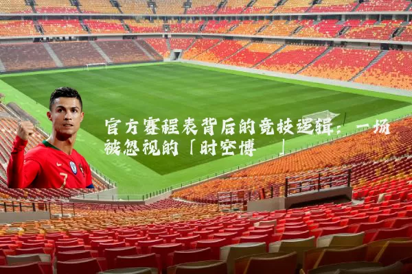 官方赛程表背后的竞技逻辑：一场被忽视的「时空博弈」